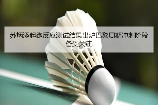 苏炳添起跑反应测试结果出炉巴黎周期冲刺阶段备受关注