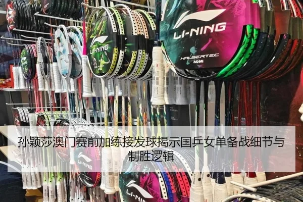 孙颖莎澳门赛前加练接发球揭示国乒女单备战细节与制胜逻辑