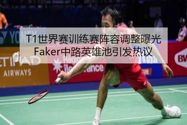 T1世界赛训练赛阵容调整曝光 Faker中路英雄池引发热议